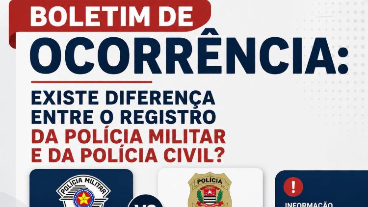 BOLETIM DE OCORRÊNCIA:  EXISTE DIFERENÇA ENTRE O REGISTRO DA POLÍCIA MILITAR E DA POLÍCIA CIVIL?